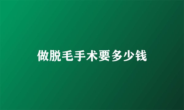 做脱毛手术要多少钱