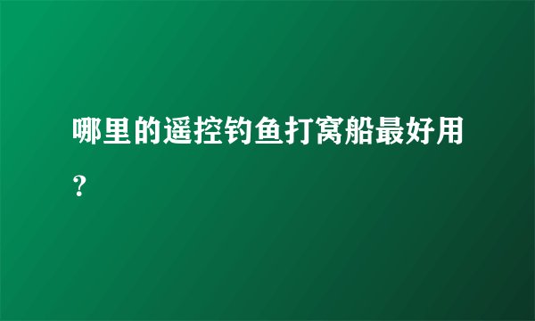 哪里的遥控钓鱼打窝船最好用？