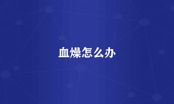 血燥怎么办