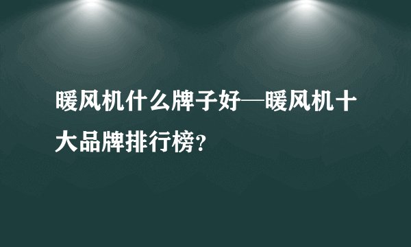 暖风机什么牌子好─暖风机十大品牌排行榜？