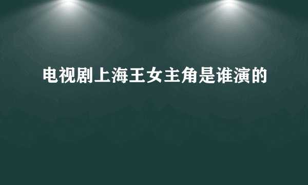 电视剧上海王女主角是谁演的