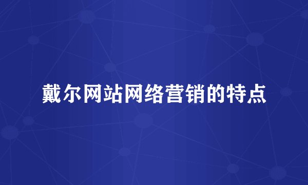 戴尔网站网络营销的特点