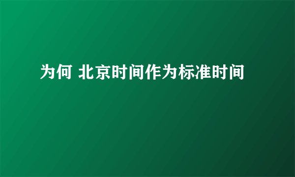 为何 北京时间作为标准时间