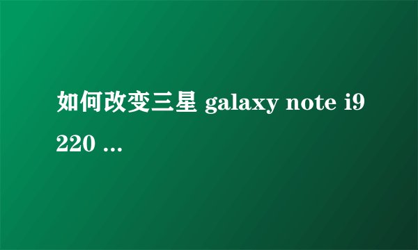 如何改变三星 galaxy note i9220 新浪微博客户端的显示
