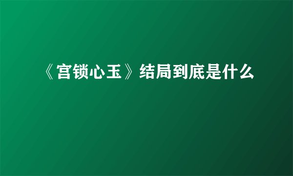 《宫锁心玉》结局到底是什么
