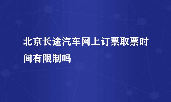 北京长途汽车网上订票取票时间有限制吗