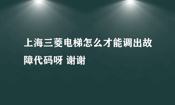 上海三菱电梯怎么才能调出故障代码呀 谢谢