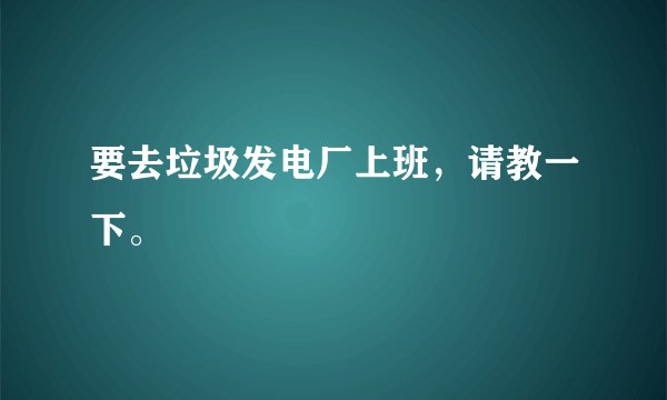 要去垃圾发电厂上班,请教一下。
