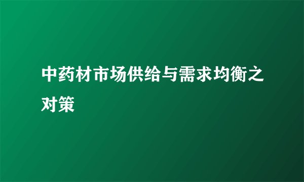 中药材市场供给与需求均衡之对策