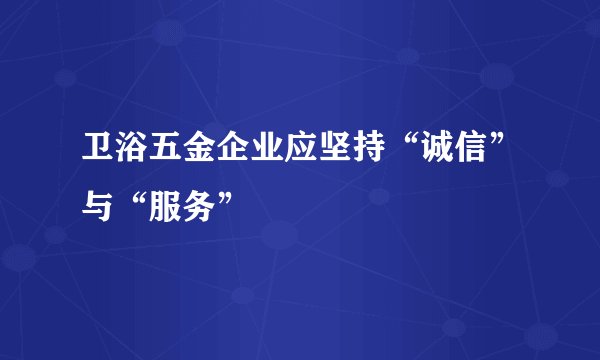 卫浴五金企业应坚持“诚信”与“服务”