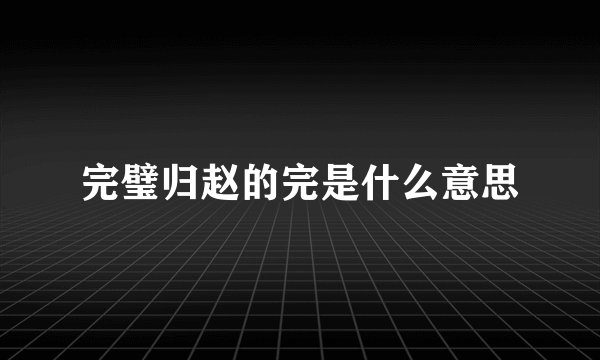 完璧归赵的完是什么意思