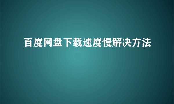 百度网盘下载速度慢解决方法