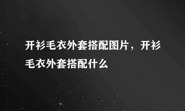 开衫毛衣外套搭配图片,开衫毛衣外套搭配什么