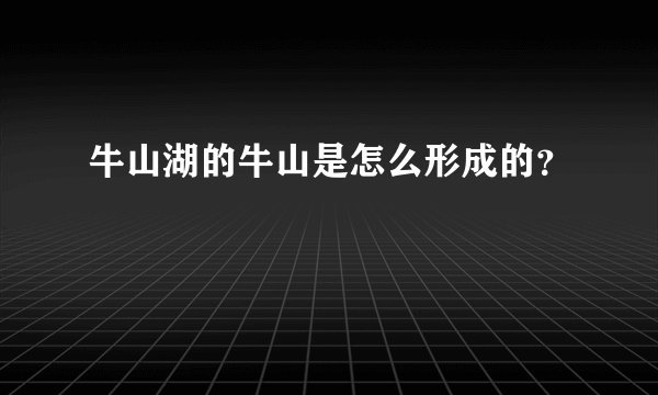 牛山湖的牛山是怎么形成的？