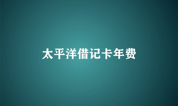 太平洋借记卡年费