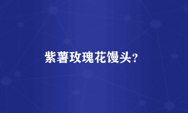 紫薯玫瑰花馒头？
