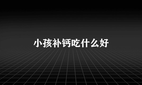 小孩补钙吃什么好