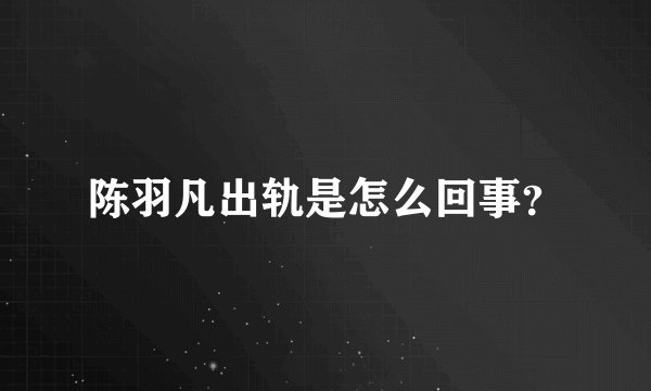 陈羽凡出轨是怎么回事？