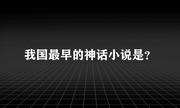 我国最早的神话小说是？