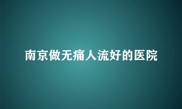 南京做无痛人流好的医院