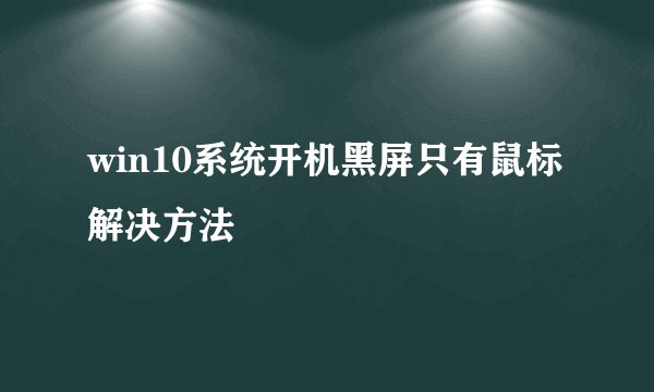 win10系统开机黑屏只有鼠标解决方法