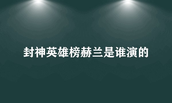 封神英雄榜赫兰是谁演的