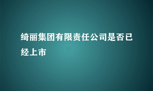 绮丽集团有限责任公司是否已经上市
