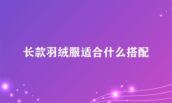 长款羽绒服适合什么搭配
