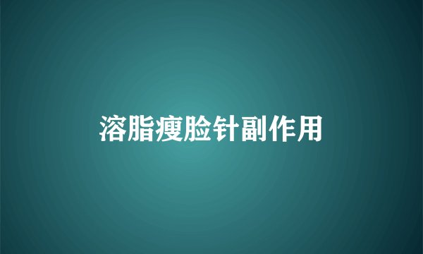 溶脂瘦脸针副作用