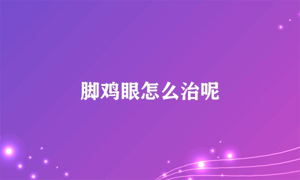 脚鸡眼怎么治呢