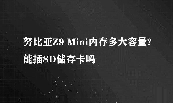 努比亚Z9 Mini内存多大容量?能插SD储存卡吗