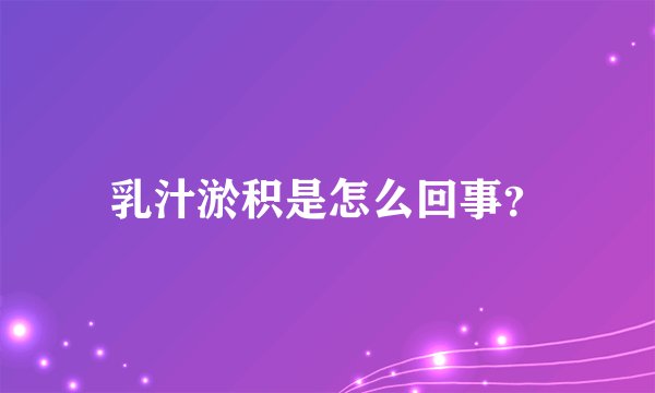 乳汁淤积是怎么回事？