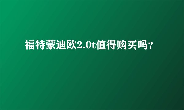 福特蒙迪欧2.0t值得购买吗？