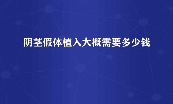 阴茎假体植入大概需要多少钱