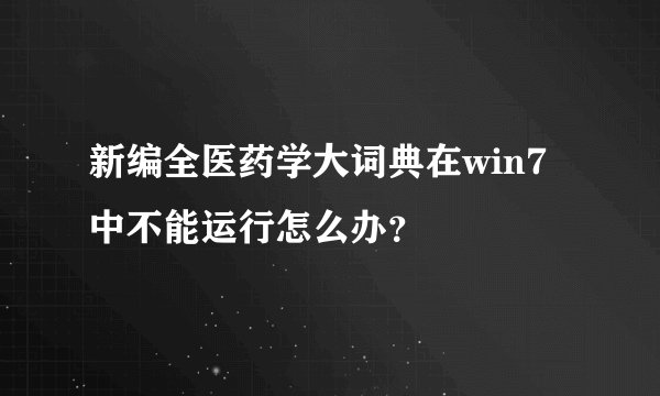 新编全医药学大词典在win7中不能运行怎么办？
