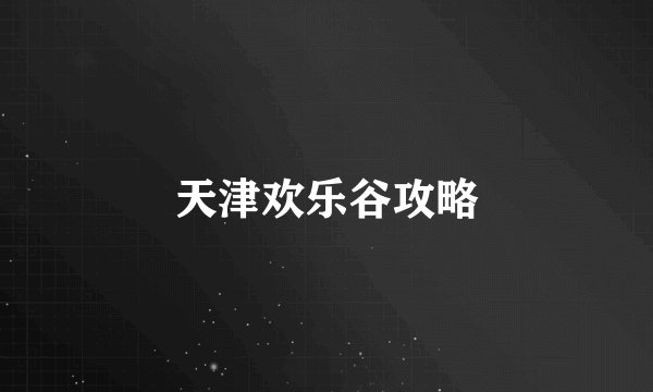 天津欢乐谷攻略