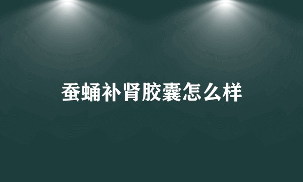 蚕蛹补肾胶囊怎么样