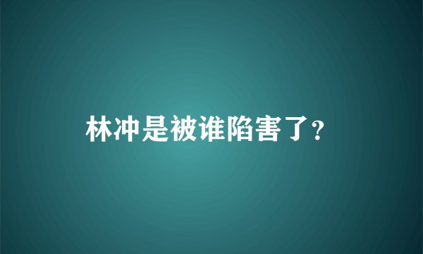 林冲是被谁陷害了？