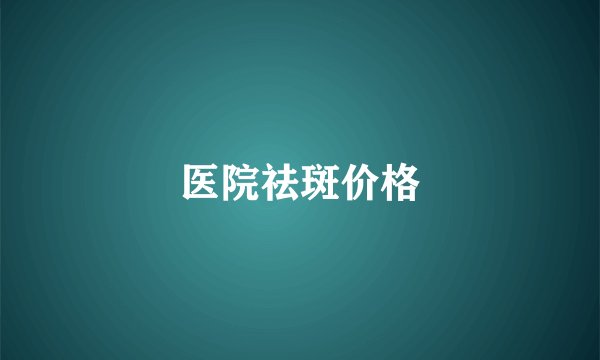 医院祛斑价格