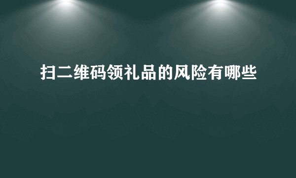 扫二维码领礼品的风险有哪些
