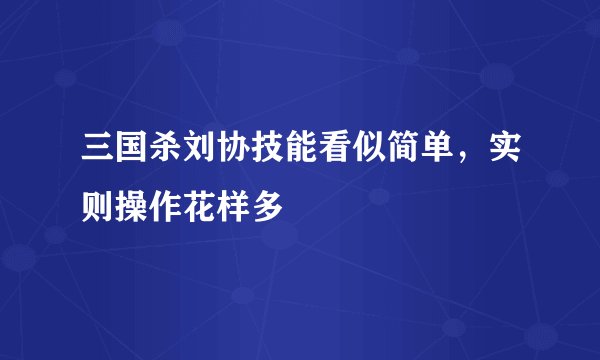 三国杀刘协技能看似简单，实则操作花样多