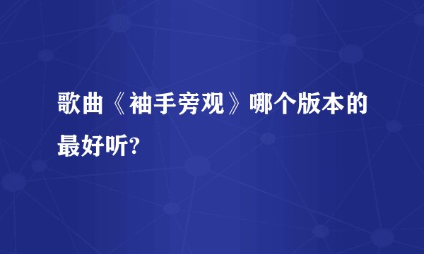 歌曲《袖手旁观》哪个版本的最好听?