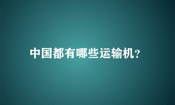 中国都有哪些运输机？