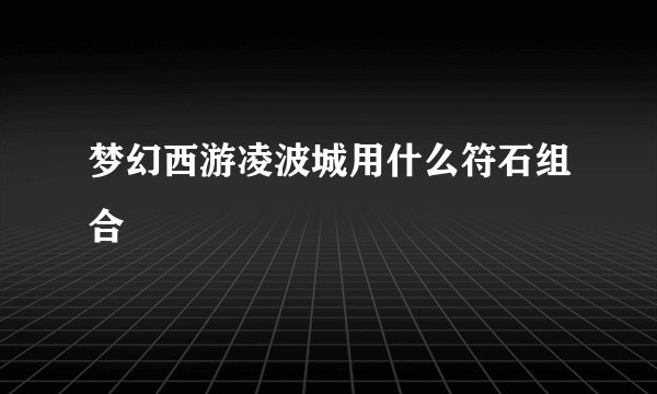 梦幻西游凌波城用什么符石组合