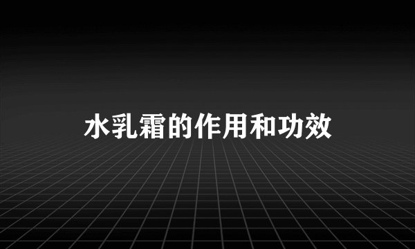 水乳霜的作用和功效