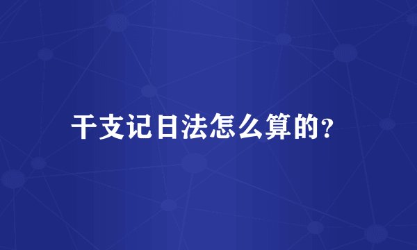 干支记日法怎么算的？