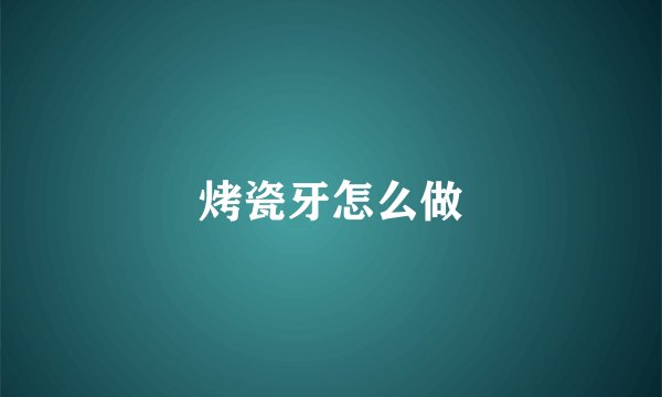 烤瓷牙怎么做