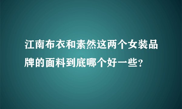 江南布衣和素然这两个女装品牌的面料到底哪个好一些？