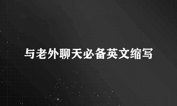 与老外聊天必备英文缩写