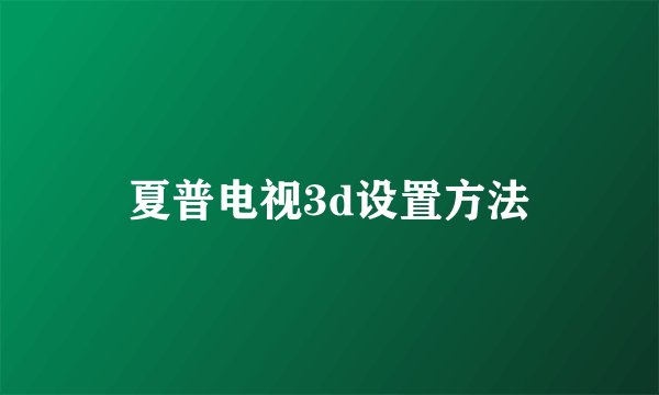 夏普电视3d设置方法